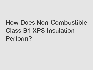 How Does Non-Combustible Class B1 XPS Insulation Perform?