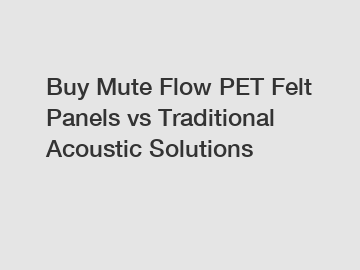 Buy Mute Flow PET Felt Panels vs Traditional Acoustic Solutions
