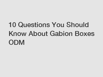 10 Questions You Should Know About Gabion Boxes ODM