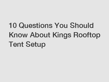 10 Questions You Should Know About Kings Rooftop Tent Setup