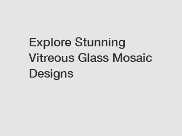 Explore Stunning Vitreous Glass Mosaic Designs