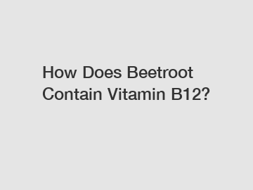 How Does Beetroot Contain Vitamin B12?