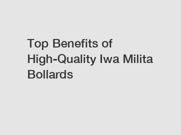 Top Benefits of High-Quality Iwa Milita Bollards