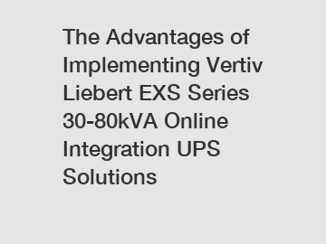 The Advantages of Implementing Vertiv Liebert EXS Series 30-80kVA Online Integration UPS Solutions