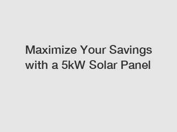 Maximize Your Savings with a 5kW Solar Panel