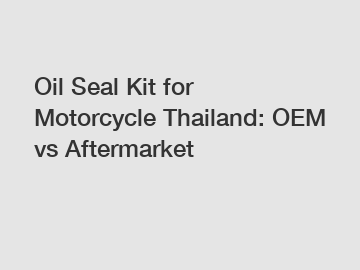 Oil Seal Kit for Motorcycle Thailand: OEM vs Aftermarket