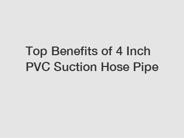 Top Benefits of 4 Inch PVC Suction Hose Pipe