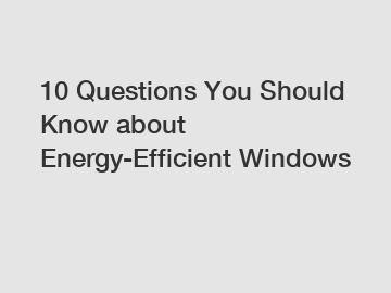 10 Questions You Should Know about Energy-Efficient Windows