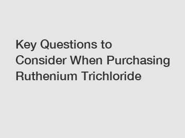 Key Questions to Consider When Purchasing Ruthenium Trichloride