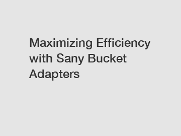Maximizing Efficiency with Sany Bucket Adapters