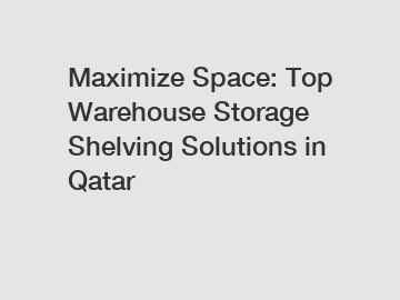 Maximize Space: Top Warehouse Storage Shelving Solutions in Qatar