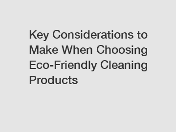 Key Considerations to Make When Choosing Eco-Friendly Cleaning Products