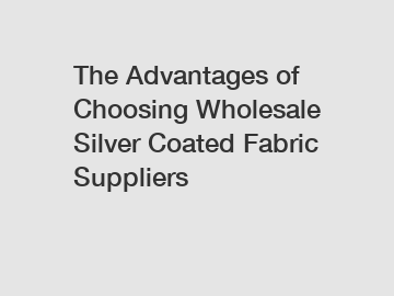 The Advantages of Choosing Wholesale Silver Coated Fabric Suppliers