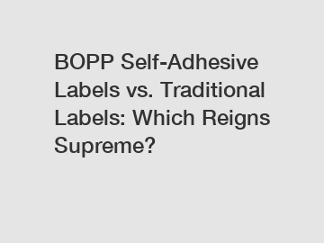 BOPP Self-Adhesive Labels vs. Traditional Labels: Which Reigns Supreme?