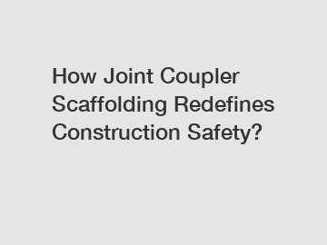 How Joint Coupler Scaffolding Redefines Construction Safety?