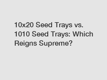 10x20 Seed Trays vs. 1010 Seed Trays: Which Reigns Supreme?