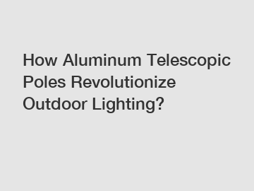 How Aluminum Telescopic Poles Revolutionize Outdoor Lighting?