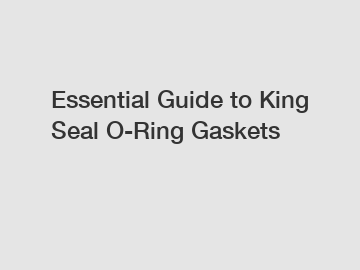 Essential Guide to King Seal O-Ring Gaskets