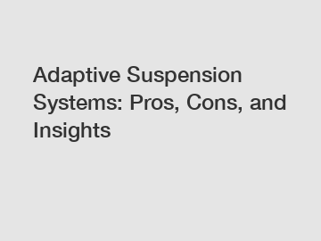 Adaptive Suspension Systems: Pros, Cons, and Insights