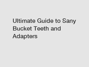 Ultimate Guide to Sany Bucket Teeth and Adapters