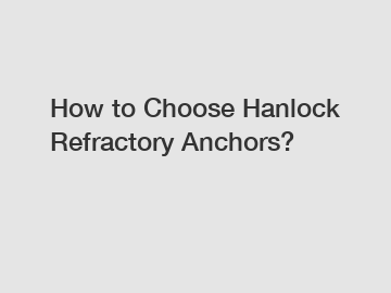 How to Choose Hanlock Refractory Anchors?