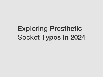 Exploring Prosthetic Socket Types in 2024