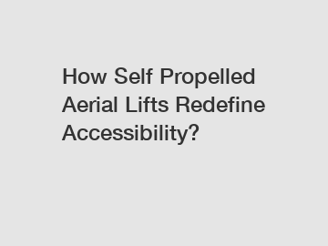 How Self Propelled Aerial Lifts Redefine Accessibility?