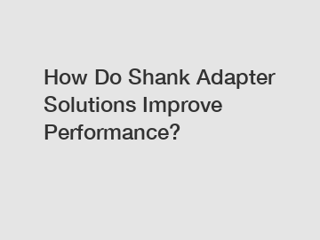 How Do Shank Adapter Solutions Improve Performance?
