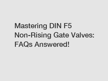 Mastering DIN F5 Non-Rising Gate Valves: FAQs Answered!