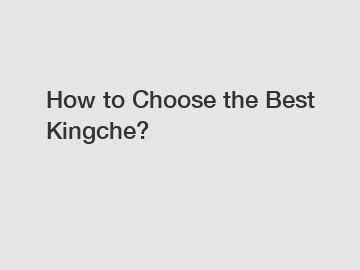 How to Choose the Best Kingche?