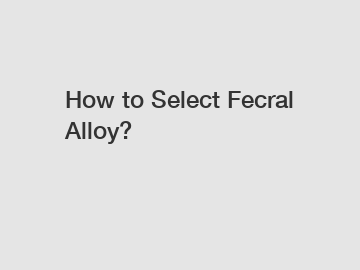 How to Select Fecral Alloy?