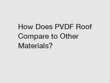 How Does PVDF Roof Compare to Other Materials?
