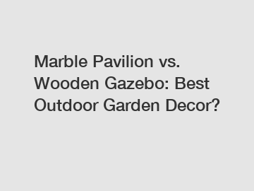 Marble Pavilion vs. Wooden Gazebo: Best Outdoor Garden Decor?