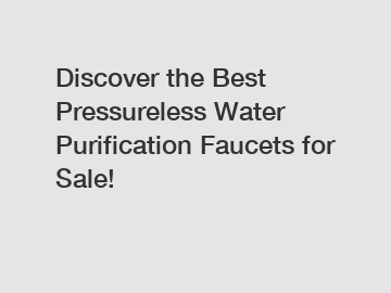 Discover the Best Pressureless Water Purification Faucets for Sale!