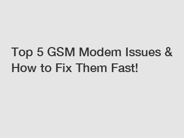 Top 5 GSM Modem Issues & How to Fix Them Fast!