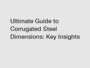 Ultimate Guide to Corrugated Steel Dimensions: Key Insights