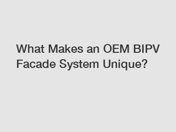 What Makes an OEM BIPV Facade System Unique?
