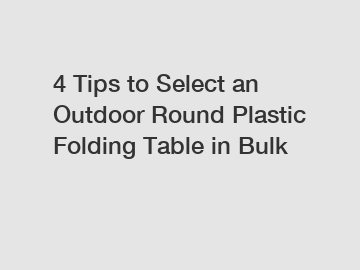 4 Tips to Select an Outdoor Round Plastic Folding Table in Bulk