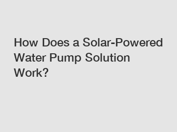 How Does a Solar-Powered Water Pump Solution Work?