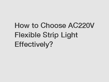 How to Choose AC220V Flexible Strip Light Effectively?