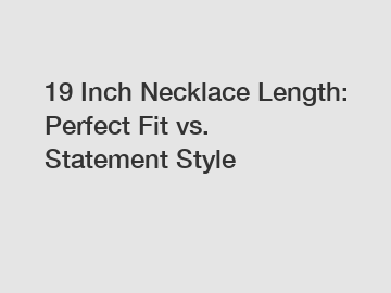 19 Inch Necklace Length: Perfect Fit vs. Statement Style