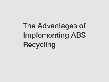 The Advantages of Implementing ABS Recycling