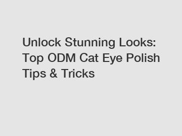 Unlock Stunning Looks: Top ODM Cat Eye Polish Tips & Tricks