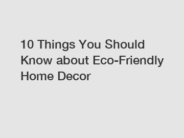 10 Things You Should Know about Eco-Friendly Home Decor