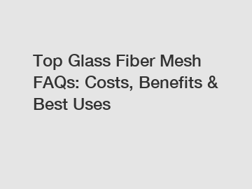 Top Glass Fiber Mesh FAQs: Costs, Benefits & Best Uses