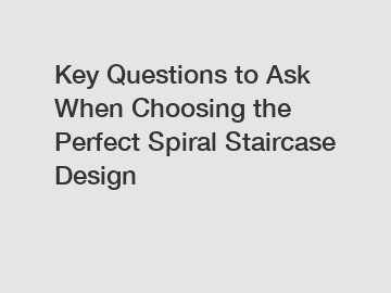 Key Questions to Ask When Choosing the Perfect Spiral Staircase Design