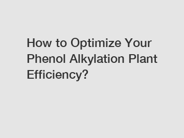 How to Optimize Your Phenol Alkylation Plant Efficiency?