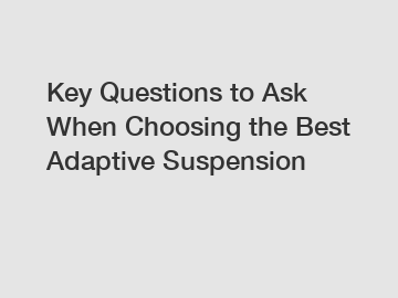 Key Questions to Ask When Choosing the Best Adaptive Suspension