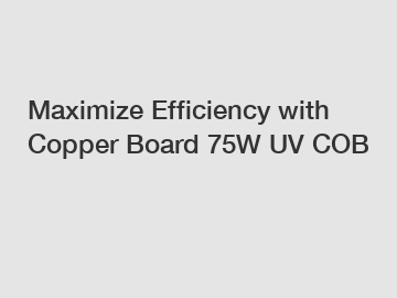 Maximize Efficiency with Copper Board 75W UV COB