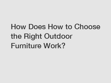 How Does How to Choose the Right Outdoor Furniture Work?